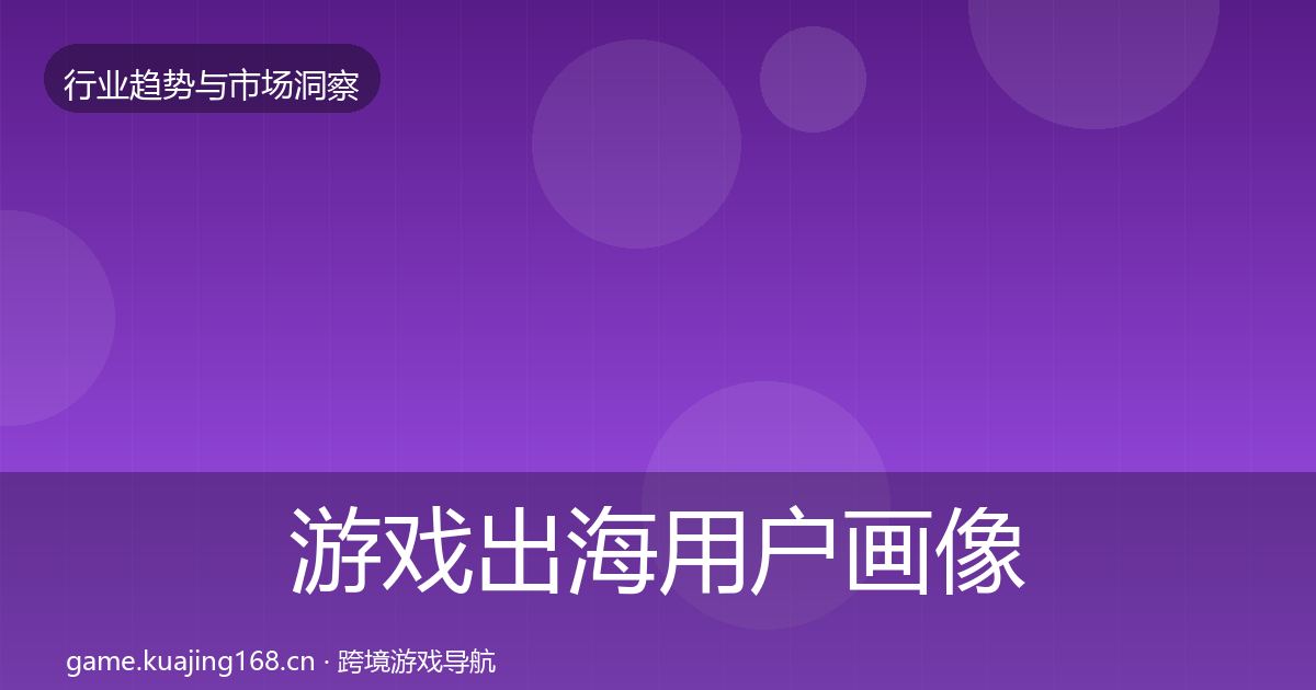 游戏出海用户画像全攻略·第1307篇
