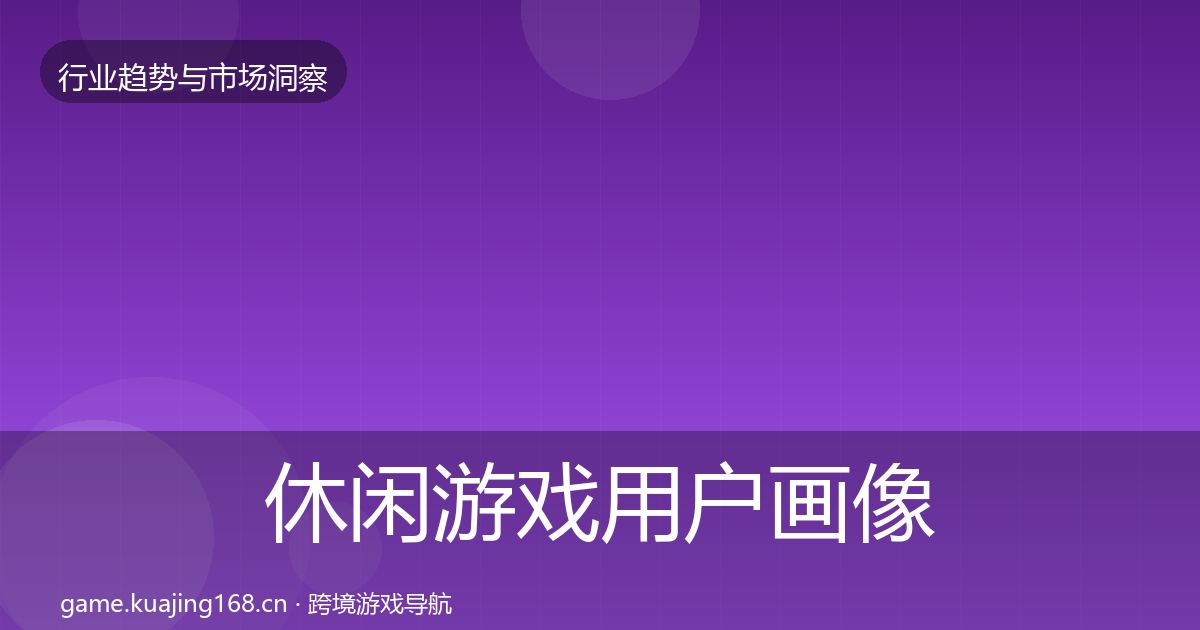休闲游戏用户画像要点梳理·第1308篇