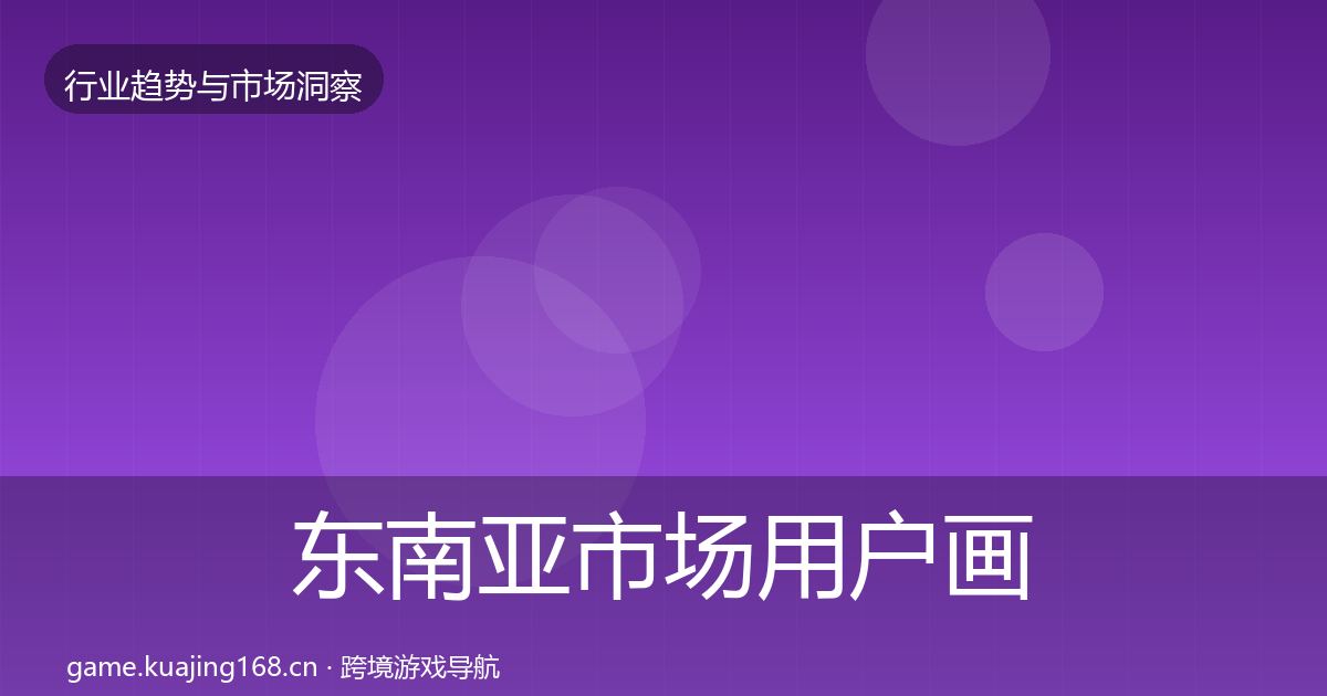 东南亚市场用户画像全攻略·第1309篇