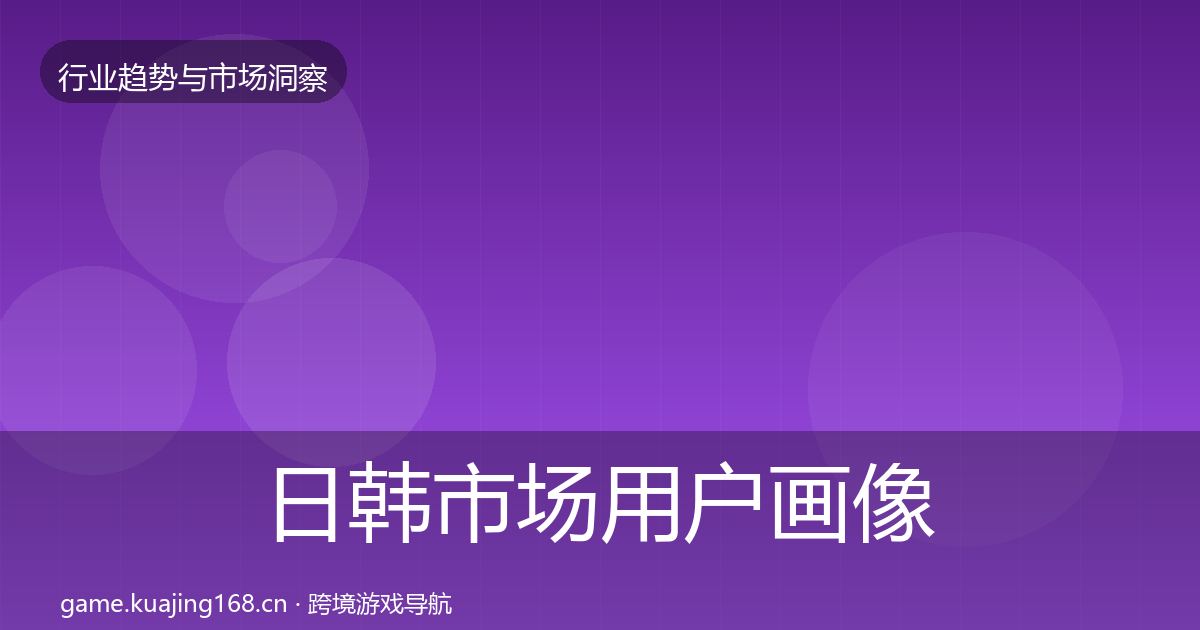日韩市场用户画像要点梳理·第1309篇