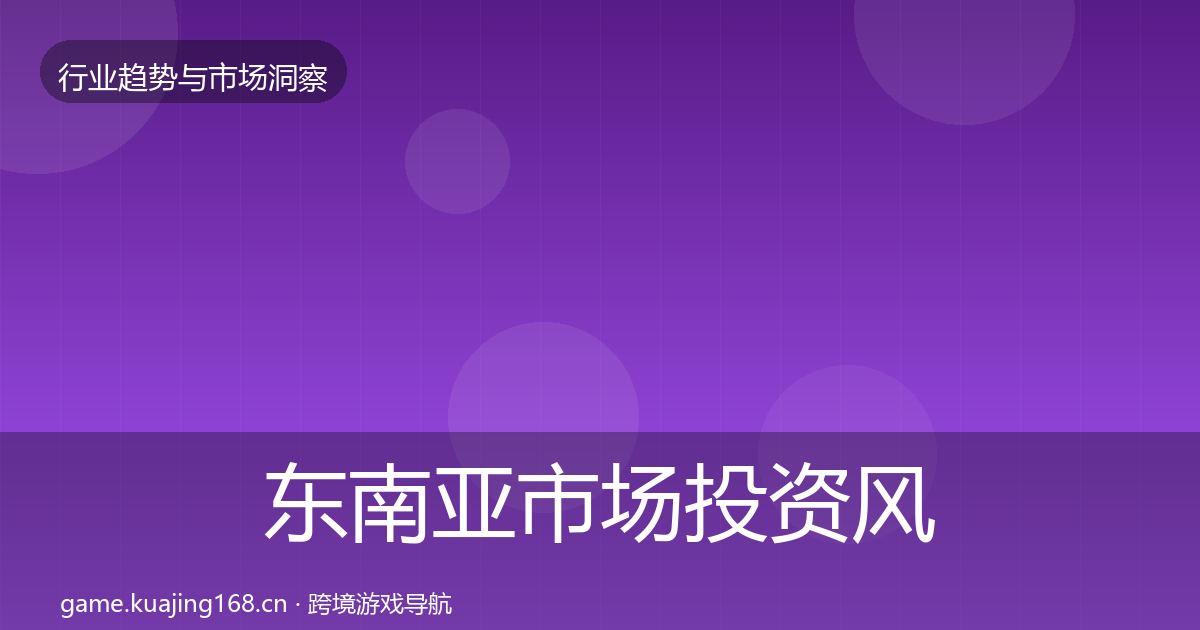 东南亚市场投资风向全攻略·第1319篇