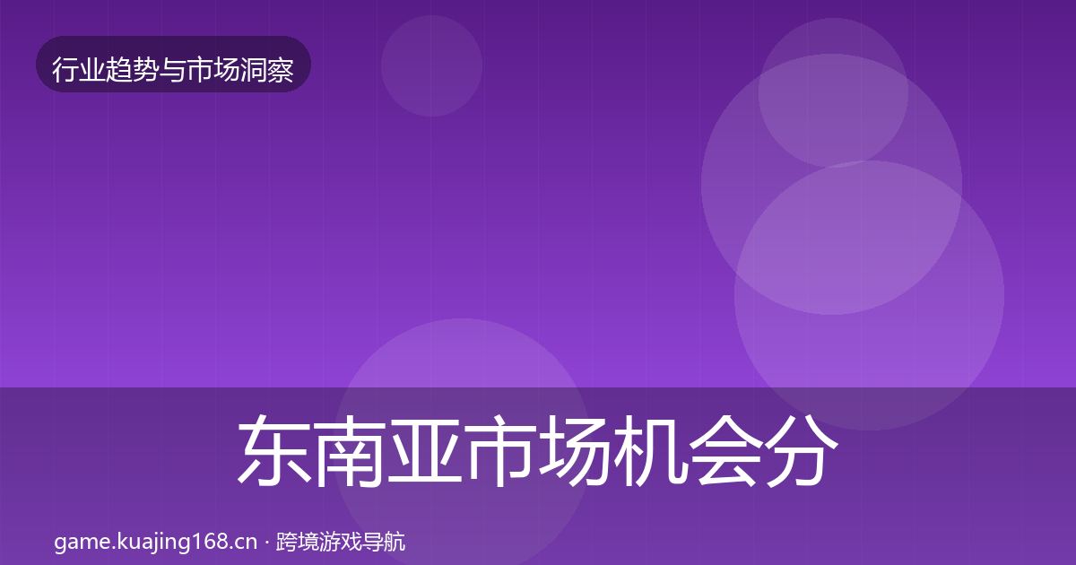 东南亚市场机会分析全攻略·第1339篇