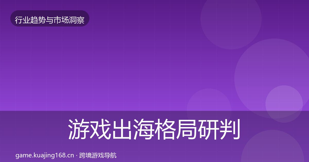 游戏出海格局研判全攻略·第1342篇