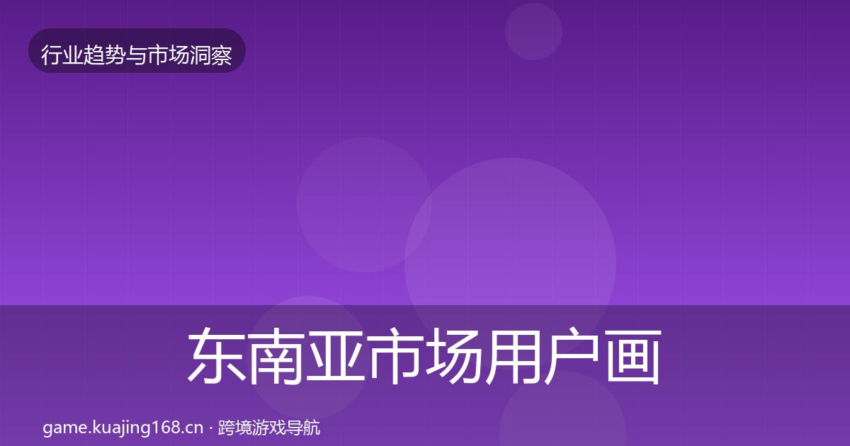 东南亚市场用户画像全攻略·第1349篇
