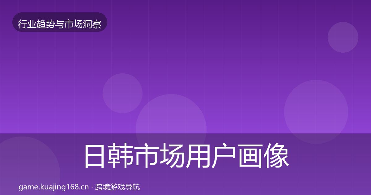 日韩市场用户画像要点梳理·第1349篇