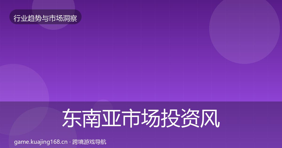 东南亚市场投资风向全攻略·第1359篇
