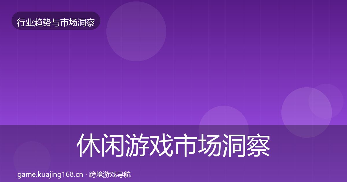 休闲游戏市场洞察要点梳理·第1363篇