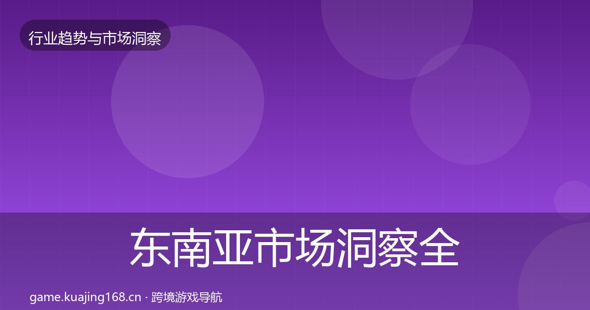 东南亚市场洞察全攻略·第1364篇