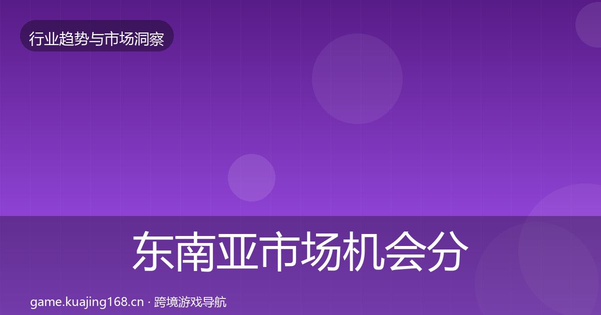 东南亚市场机会分析全攻略·第1379篇