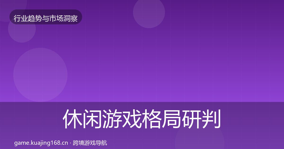 休闲游戏格局研判要点梳理·第1383篇
