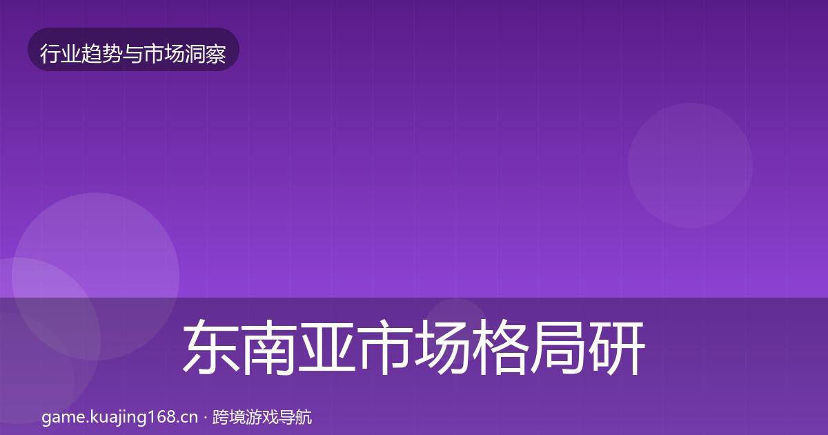 东南亚市场格局研判全攻略·第1384篇