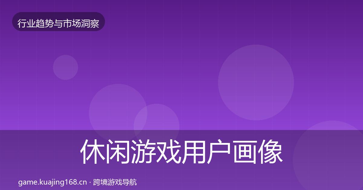 休闲游戏用户画像要点梳理·第1388篇