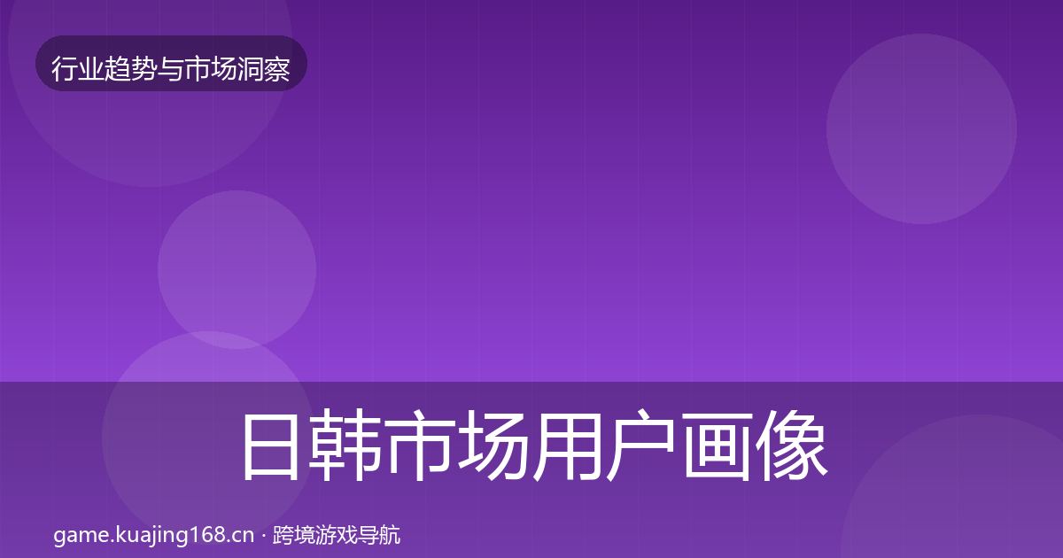 日韩市场用户画像要点梳理·第1389篇