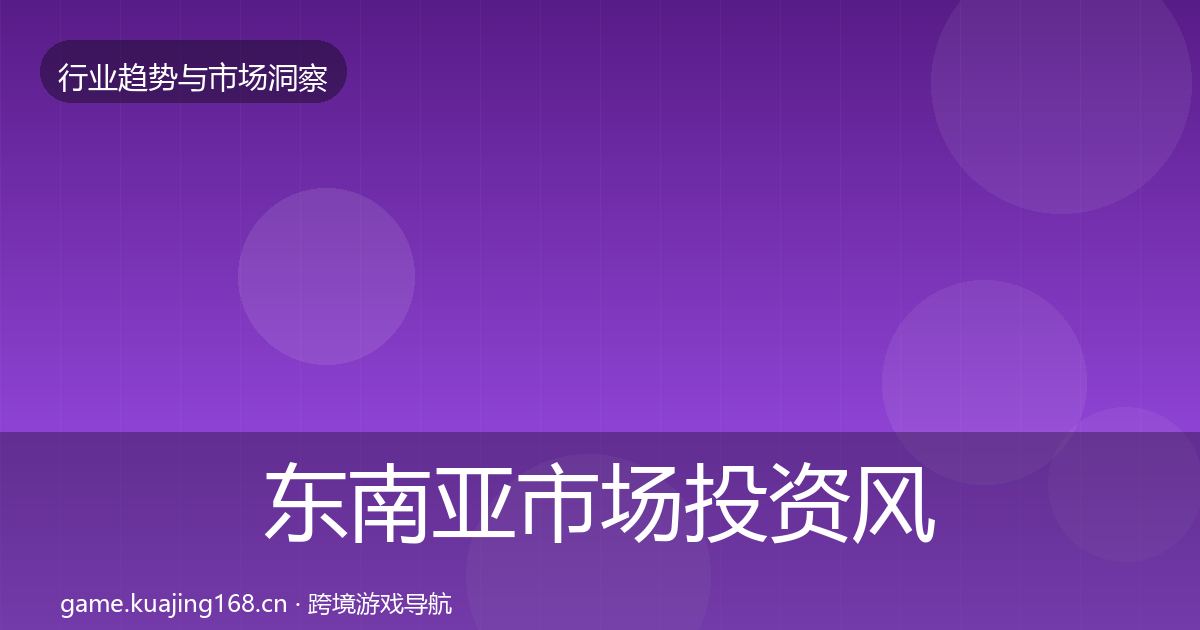 东南亚市场投资风向全攻略·第1399篇