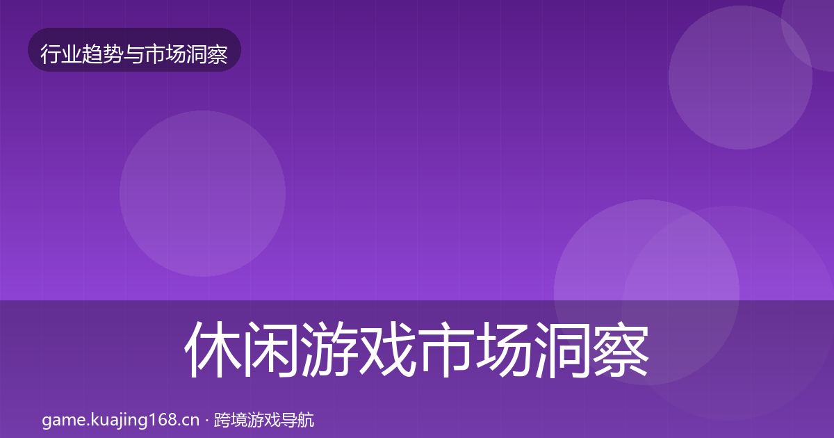 休闲游戏市场洞察要点梳理·第1403篇