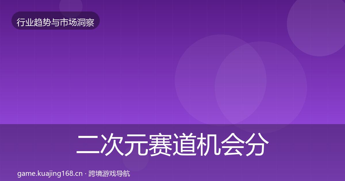 二次元赛道机会分析实践指南·第1417篇