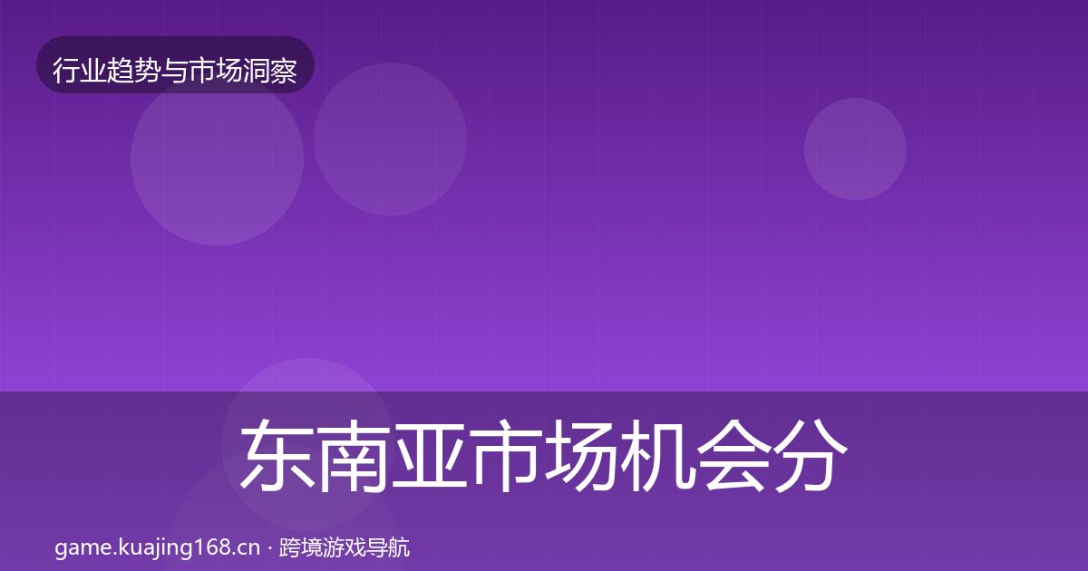 东南亚市场机会分析全攻略·第1419篇