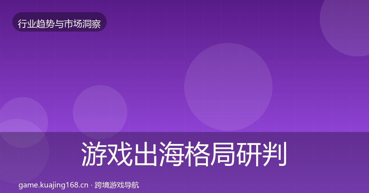 游戏出海格局研判全攻略·第1422篇