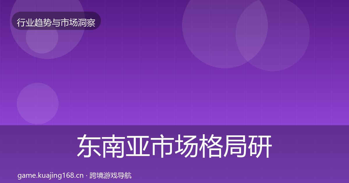 东南亚市场格局研判全攻略·第1424篇