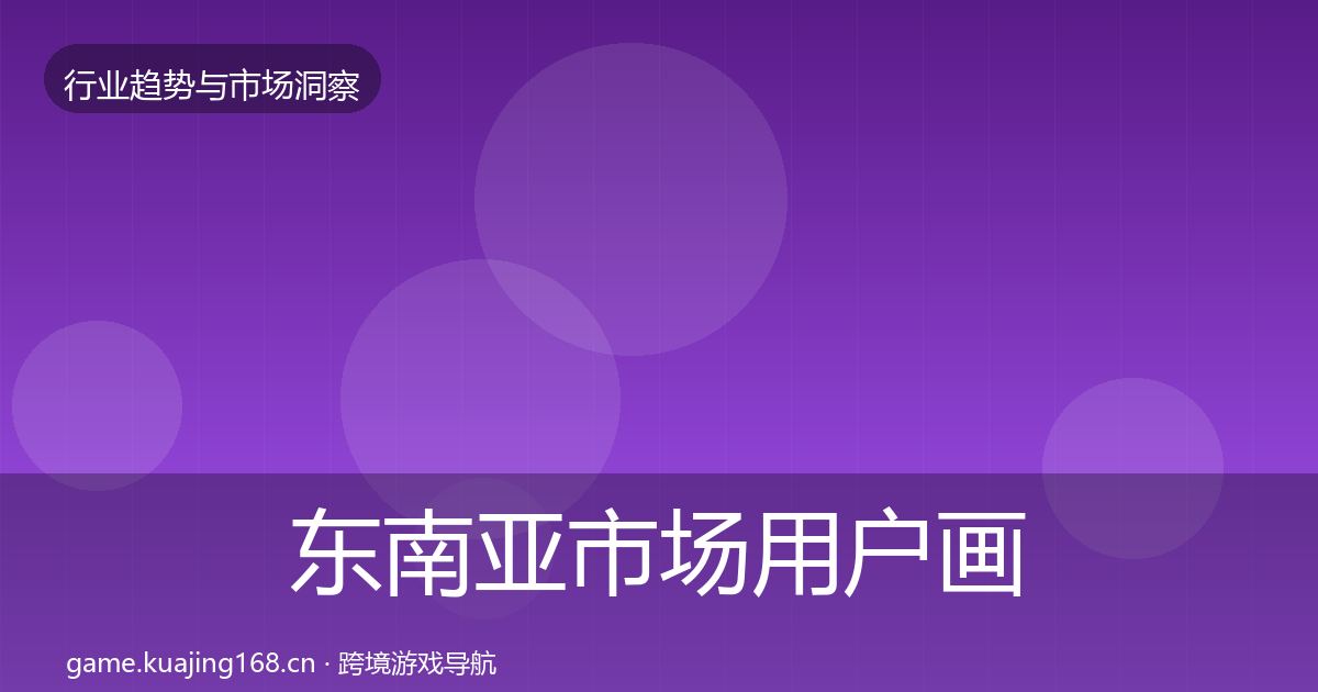 东南亚市场用户画像全攻略·第1429篇