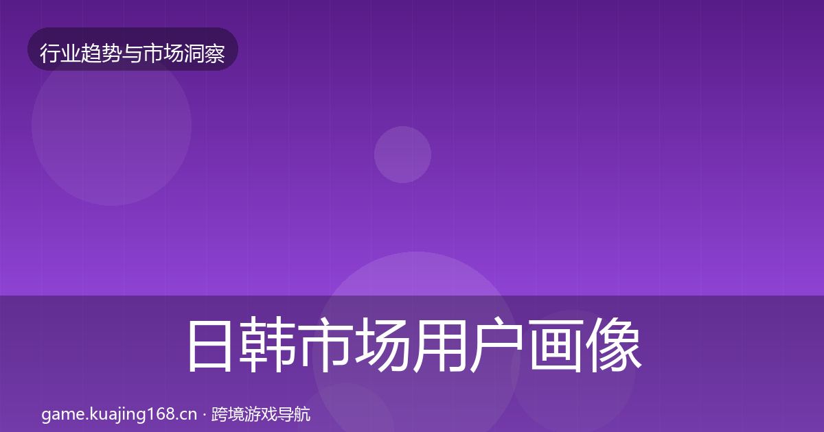 日韩市场用户画像要点梳理·第1429篇