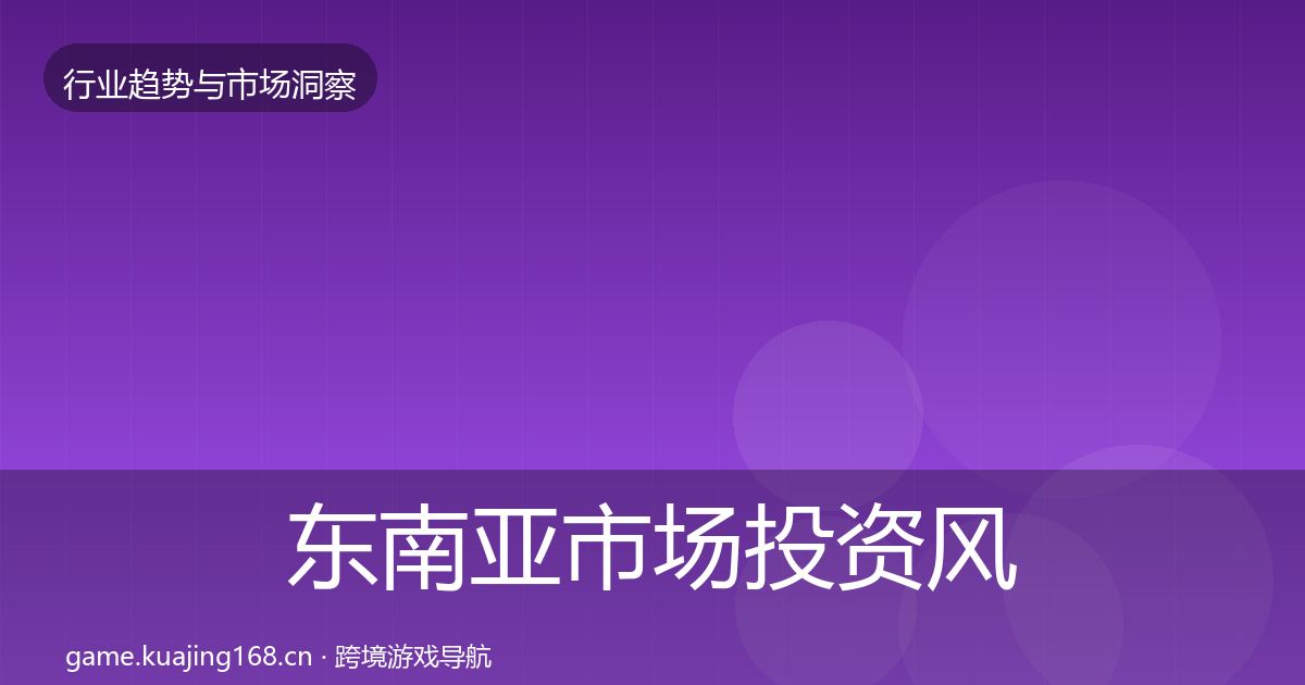 东南亚市场投资风向全攻略·第1439篇