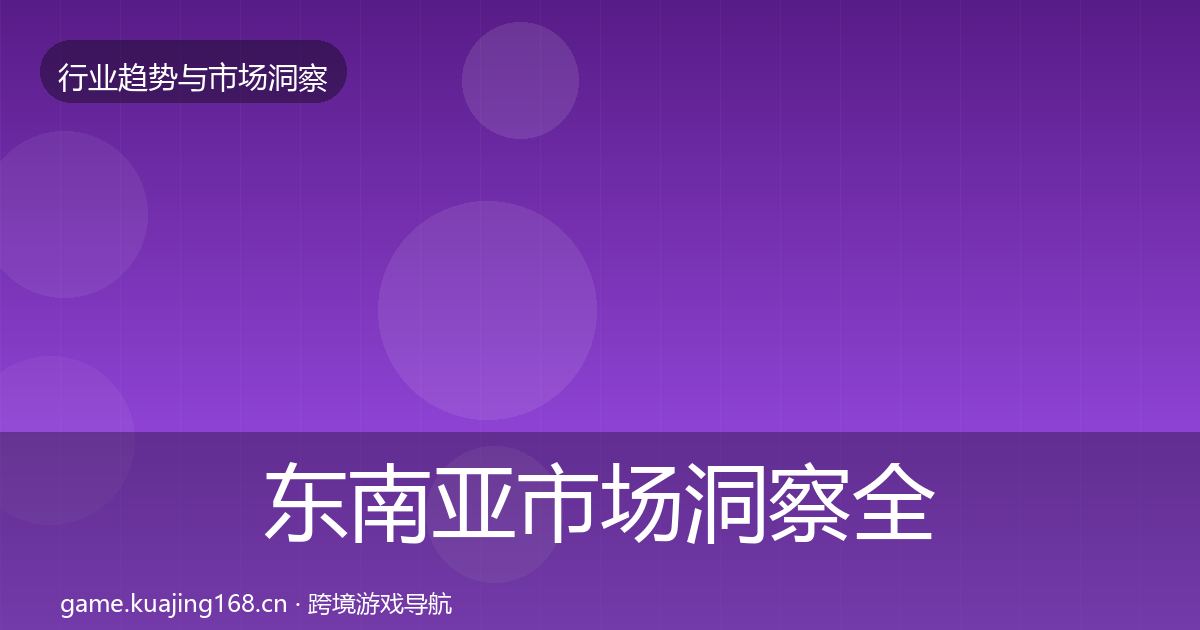 东南亚市场洞察全攻略·第1444篇