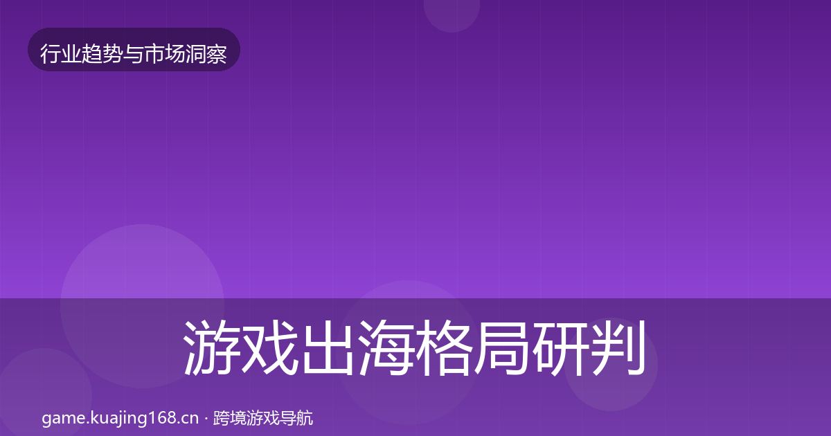 游戏出海格局研判全攻略·第1462篇