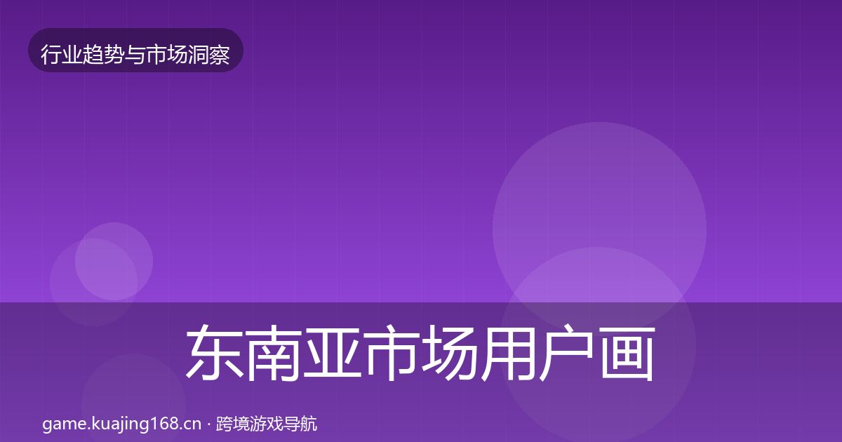 东南亚市场用户画像全攻略·第1469篇