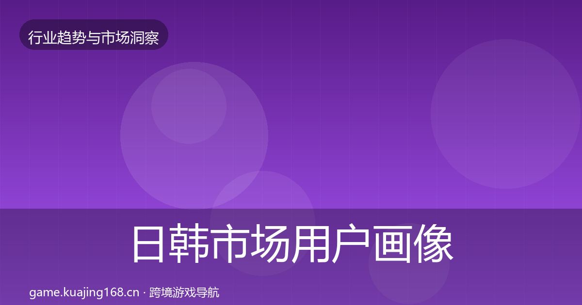 日韩市场用户画像要点梳理·第1469篇