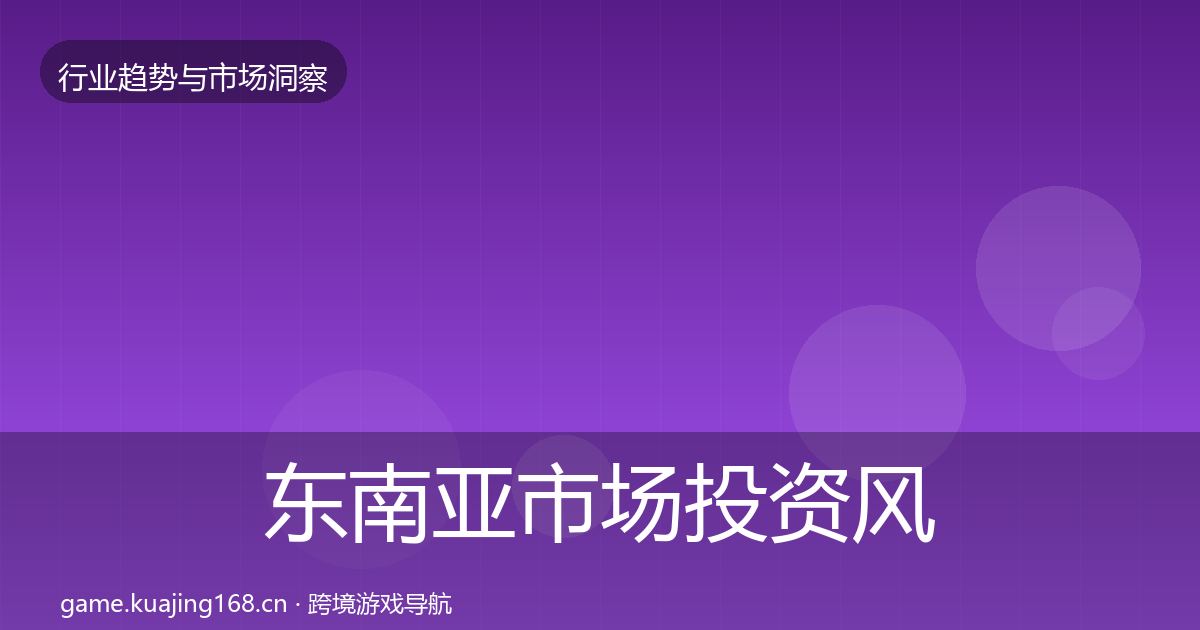 东南亚市场投资风向全攻略·第1479篇