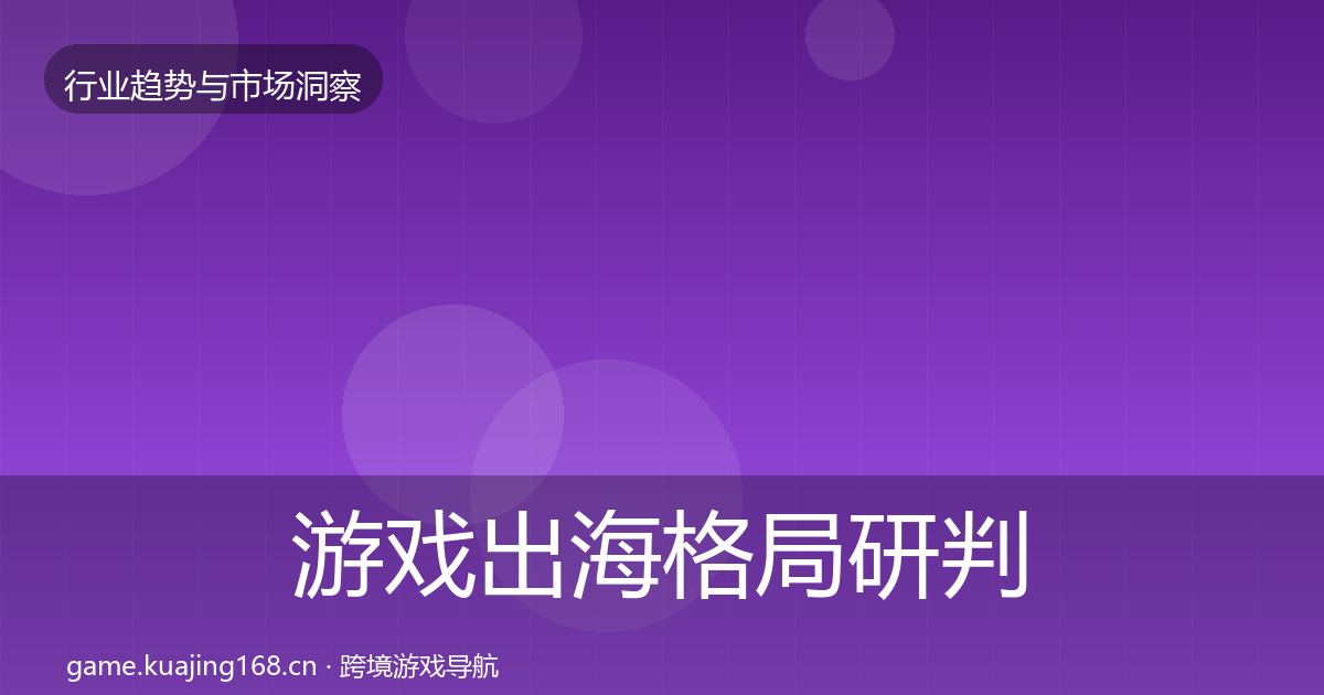 游戏出海格局研判全攻略·第1502篇