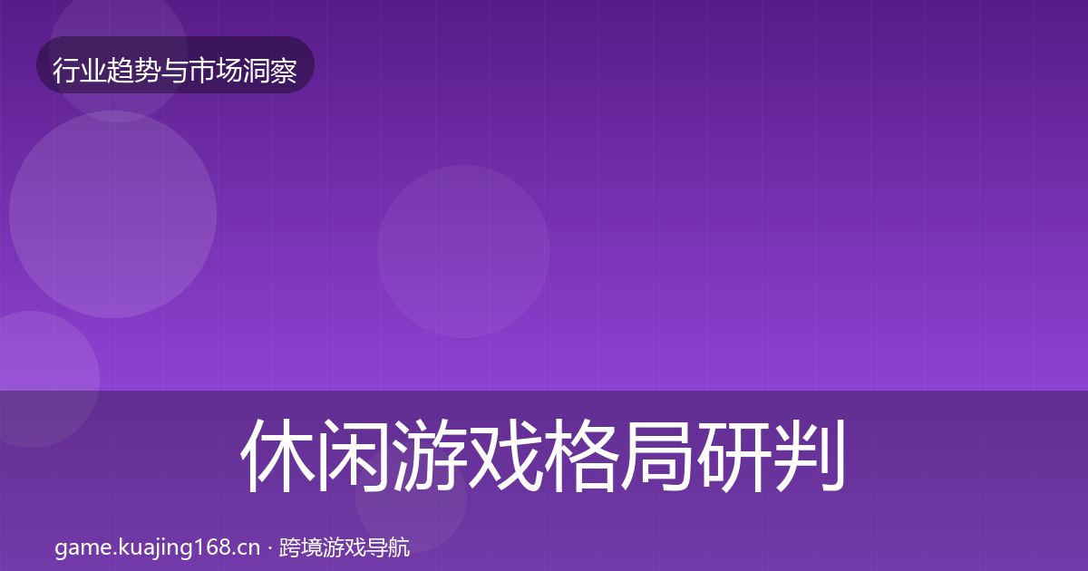 休闲游戏格局研判要点梳理·第1503篇
