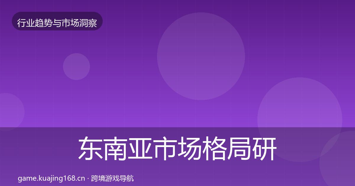 东南亚市场格局研判全攻略·第1504篇