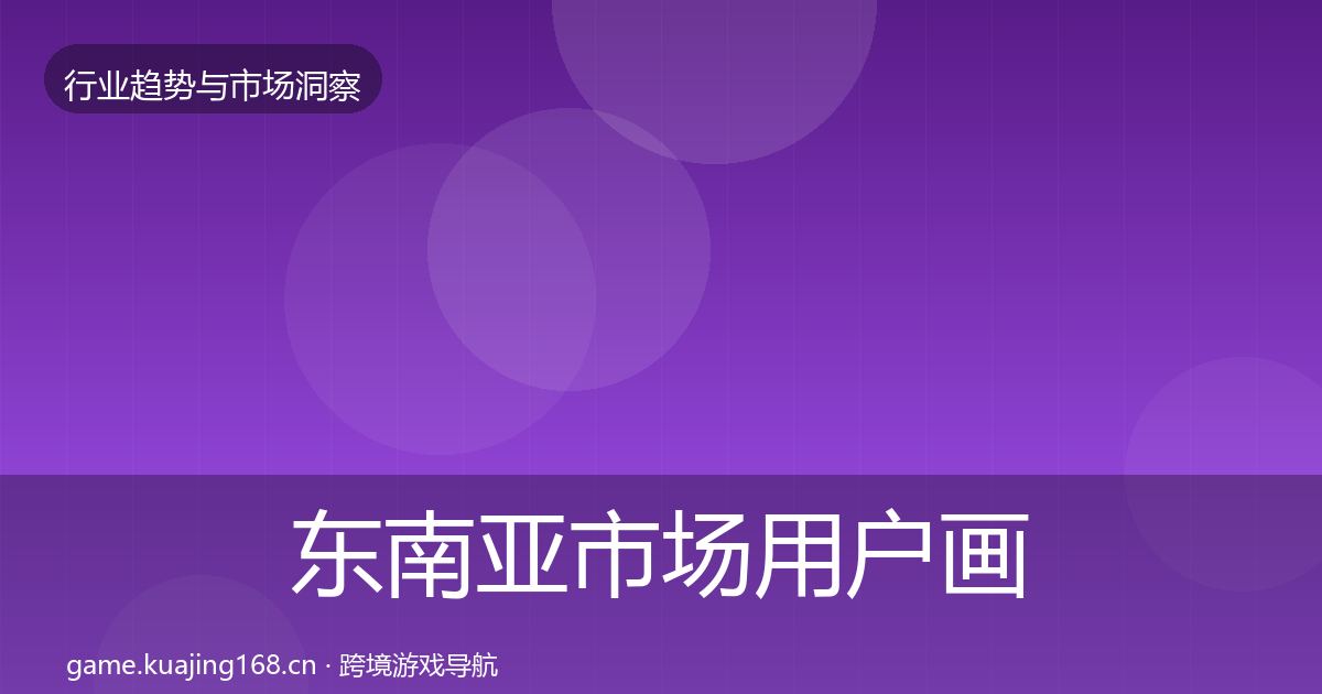 东南亚市场用户画像全攻略·第1509篇