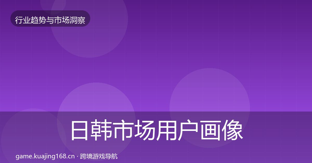 日韩市场用户画像要点梳理·第1509篇