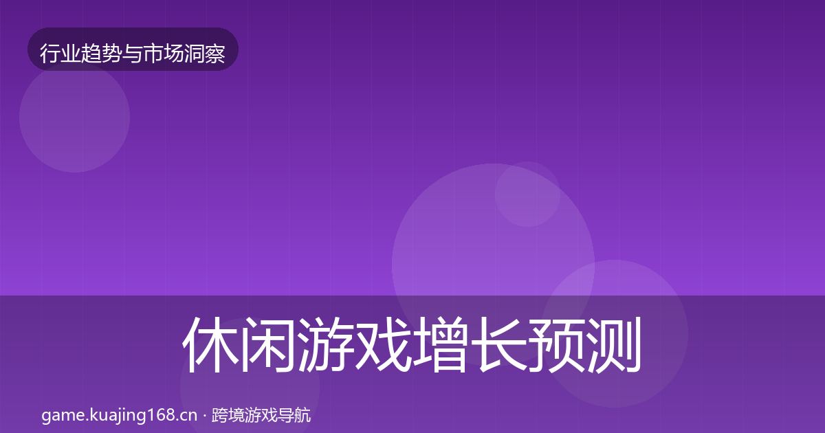 休闲游戏增长预测要点梳理·第1513篇