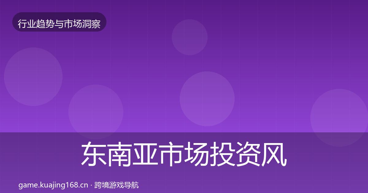 东南亚市场投资风向全攻略·第1519篇