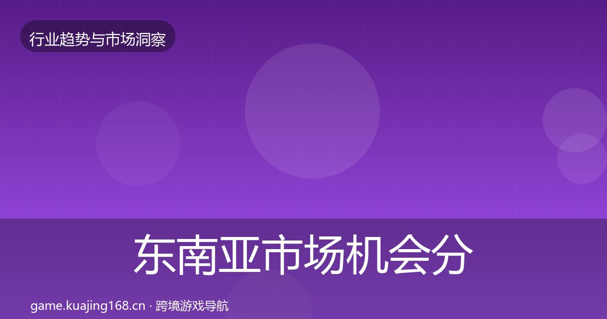 东南亚市场机会分析全攻略·第1539篇