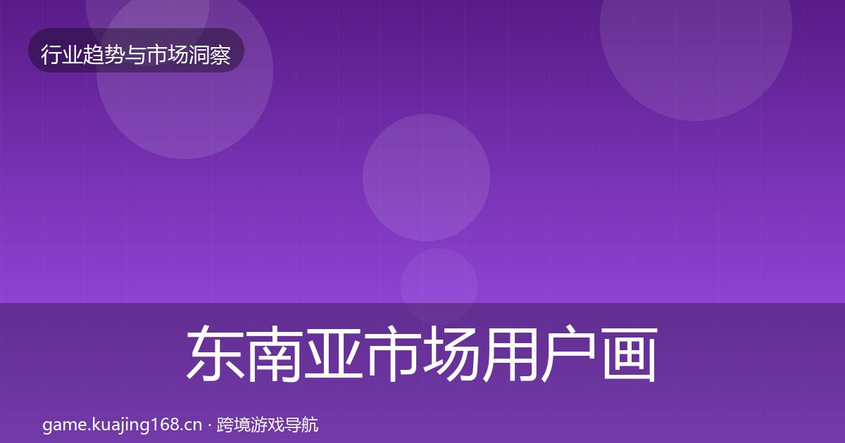 东南亚市场用户画像全攻略·第1549篇