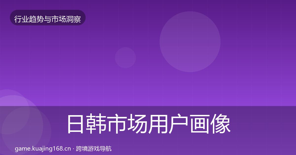 日韩市场用户画像要点梳理·第1549篇