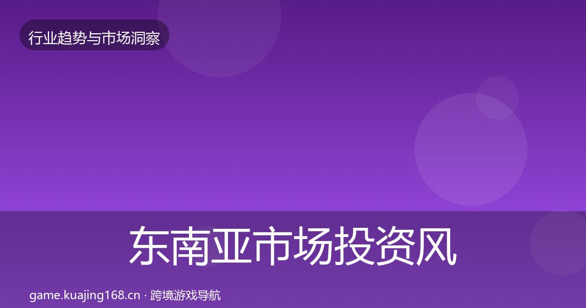 东南亚市场投资风向全攻略·第1559篇