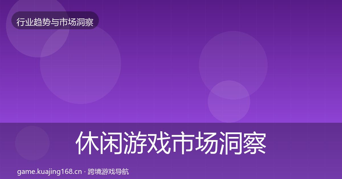 休闲游戏市场洞察要点梳理·第1563篇