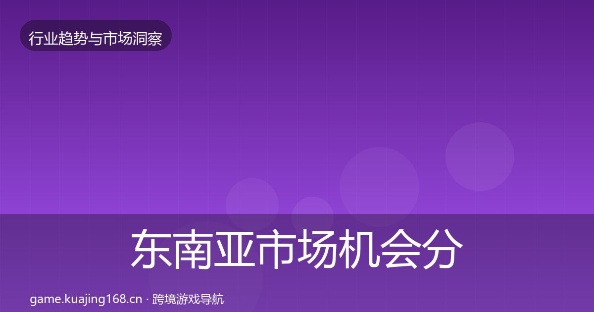 东南亚市场机会分析全攻略·第1579篇