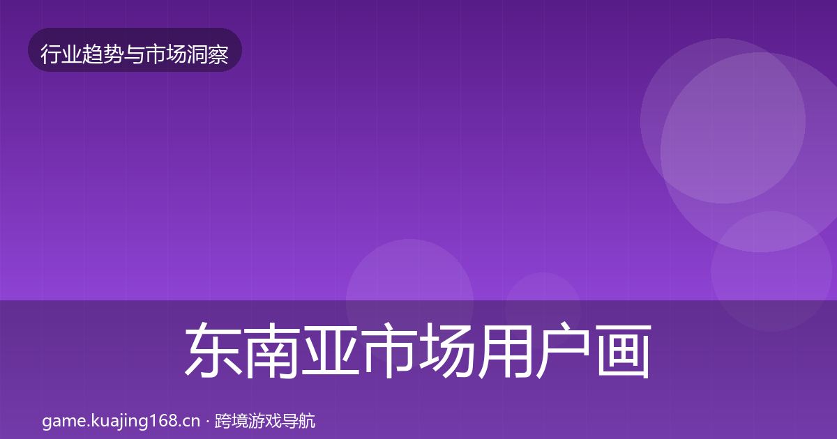 东南亚市场用户画像全攻略·第1589篇