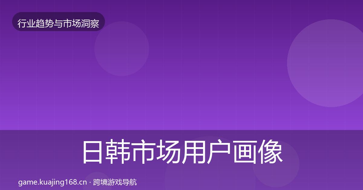 日韩市场用户画像要点梳理·第1589篇