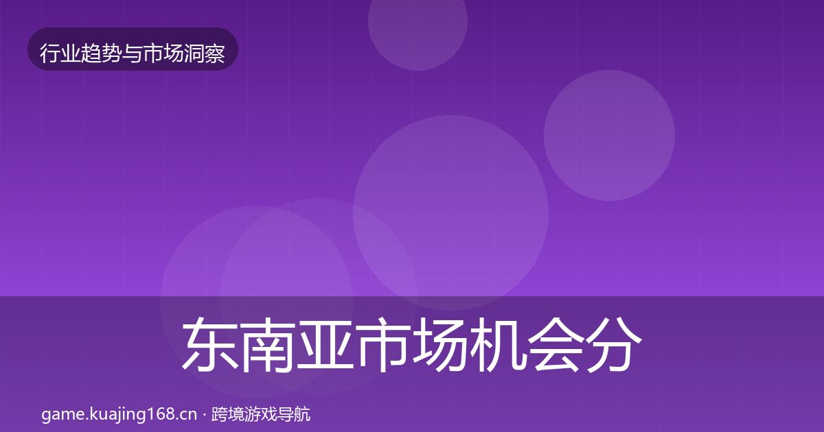 东南亚市场机会分析全攻略·第1619篇