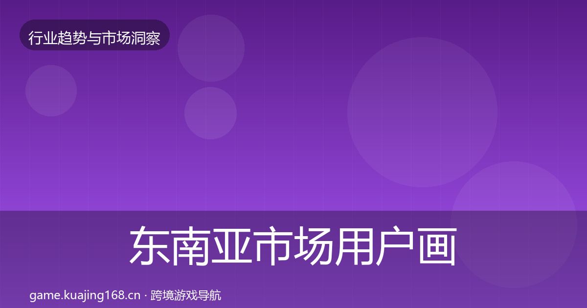 东南亚市场用户画像全攻略·第1629篇