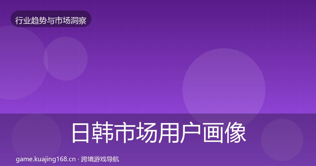 日韩市场用户画像要点梳理·第1629篇
