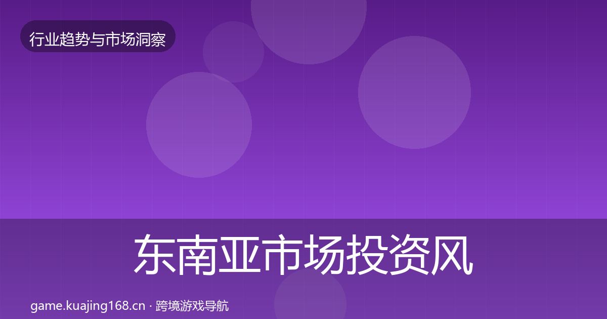 东南亚市场投资风向全攻略·第1639篇